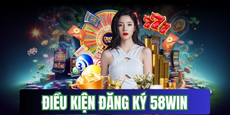 Điều kiện cần có để đáp ứng trước khi đăng ký 58WIN