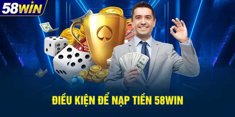 Điều kiện cần có để thực hiện giao dịch nạp tiền 58WIN